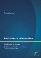 Fondsindustrie in Deutschland - Eine Branche im Umbruch: Ein Blick hinter die Kulissen von Anbietern, Produkten und Nachfragern 3842891652 Book Cover