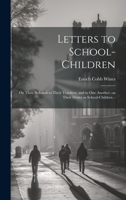 Letters to School-children; on Their Relation to Their Teachers, and to One Another; on Their Duties as School-children .. 1021937835 Book Cover