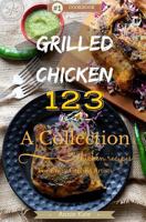Grilled Chicken 123: A Collection of 123 Grilled Chicken Recipes for Every Grilling Artists 1537465759 Book Cover