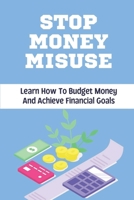 Stop Money Misuse: Learn How To Budget Money And Achieve Financial Goals: Avoid The Temptation To Spend Money B09C2JPWFP Book Cover