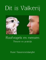 Dit is Valkerij, Roofvogels en mensen, Theorie en praktijk (Dutch Edition) 9090221522 Book Cover