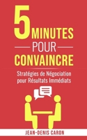 5 Minutes pour Convaincre: Stratégies de Négociation pour Résultats Immédiats (French Edition) B0CPML63ZR Book Cover