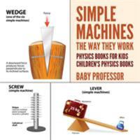 Simple Machines: The Way They Work - Physics Books for Kids - Children's Physics Books 1541938550 Book Cover