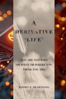 Derivative 'life' : You Are Not Who or What or Where You Think You Are 1944505865 Book Cover