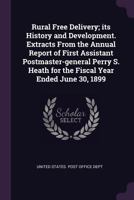 Rural Free Delivery; its History and Development. Extracts From the Annual Report of First Assistant Postmaster-general Perry S. Heath for the Fiscal Year Ended June 30, 1899 1341518248 Book Cover