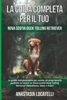 La Guida Completa per Il Tuo Nova Scotia Duck Tolling Retriever: La guida indispensabile per essere un proprietario perfetto ed avere un Nova Scotia Duck Tolling Retriever Obbediente, Sano e Felice B0948JWTTF Book Cover