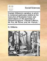 Captain Williams's narrative; in which is contained particulars relative to the execution of Mustapha Cawn; and observations on the speeches of ... Mr. Fox, Mr. Burke, and, Mr. Francis; ... 1170366015 Book Cover