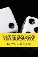 How to Stay Alive on a Motorcycle: A Funny Look at the World from Two Wheels 1977634001 Book Cover
