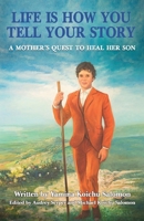 Life Is How You Tell Your Story: A Mother’s Quest to Heal Her Son 1662909357 Book Cover