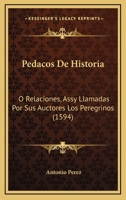 Pedacos De Historia: O Relaciones, Assy Llamadas Por Sus Auctores Los Peregrinos (1594) 1166325628 Book Cover