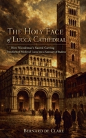 The Holy Face of Lucca Cathedral: How Nicodemus's Sacred Carving Transformed Medieval Lucca into a Sanctuary of Shadows (Italy's Sacred Architecture) B0HC55754W Book Cover