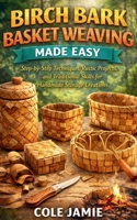 BIRCH BARK BASKET WEAVING MADE EASY: Step-by-Step Techniques, Rustic Projects, and Traditional Skills for Handmade Storage Creations B0GWJZBQMP Book Cover