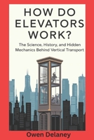 How Do Elevators Work?: The Science, History, and Hidden Mechanics Behind Vertical Transport (How It Works: The Science, Technology, and Engineering Series) B0DWXG78M1 Book Cover