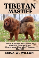 TIBETAN MASTIFF: From Ancient Protector to Modern Companion: Understanding the Tibetan Mastiff B0FDJWR7TY Book Cover