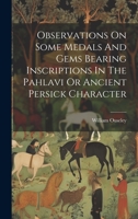 Observations On Some Medals And Gems Bearing Inscriptions In The Pahlavi Or Ancient Persick Character 1020567554 Book Cover