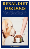 Renal Diet For Dogs: The Complete Nutritional And Homemade Recipes Guide For Dogs With Canine Kidney Disease B08KSPX27B Book Cover