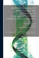 Histoire Générale Et Particulière Des Anomalies De L'organisation Chez L'homme Et Les Animaux...: Des Monstruosités, Des Varietés Et De Conformation ... De Tératologie, Volume 1... 1021596558 Book Cover