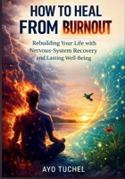 HOW TO HEAL FROM BURNOUT: Rebuilding Your Life with Nervous-System Recovery and Lasting Well-Being B0GTTS4SYZ Book Cover