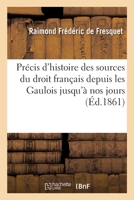 Précis D'histoire Des Sources Du Droit Français Depuis Les Gaulois Jusqu'à Nos Jours: Ouvrage Destiné Aux Étudiants... 0341496200 Book Cover