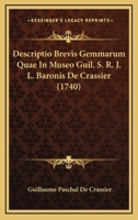 Descriptio Brevis Gemmarum Quae In Museo Guil. S. R. J. L. Baronis De Crassier (1740) 1104733706 Book Cover