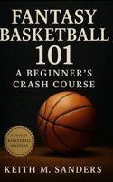 Fantasy Basketball 101: A Beginner’s Crash Course: Step-by-step guide to scoring systems, roster balance, trades, and season-long success for fantasy basketball beginners B0FVFMH474 Book Cover