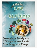 LOW GLYCEMIC COOKBOOK: Essential and Healthy Low GI Recipes to Lose Weight, Boost Energy and Manage B09T61TL4B Book Cover