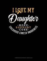 I Love My Daughter - Childhood Cancer Awareness - Hope, Support, Cure: Composition Notebook: Wide Ruled 1796670510 Book Cover