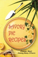 Savory Pie Recipes: Baked Pie Using Cheese, Meat, And Vegetables, Among Many Others: Gourmet Pie Recipes B096TL8Q9K Book Cover