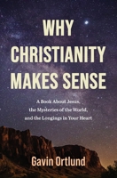 Why Christianity Makes Sense: A Book About Jesus, the Mysteries of the World, and the Longings in Your Heart 0310182204 Book Cover