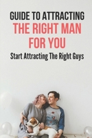 Guide To Attracting The Right Man For You: Start Attracting The Right Guys: How To Attract A High Quality Man B0991C6NNL Book Cover