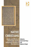 Native Christians: Modes and Effects of Christianity Among Indigenous Peoples of the Americas 0754663558 Book Cover