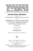 H.R. 4366, "San Luis Unit Drainage Resolution Act"; H.R. 5217, "San Luis Unit Drainage Resolution Act"; and discussion draft of H.R. _____, "Blackfeet ... before the Subcommittee on Water, Power and O 1981193006 Book Cover
