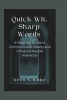 Quick Wit, Sharp Words: A Practical Guide To Communicate Clearly And Influence People Directly B0CMDH45CP Book Cover