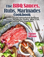 The BBQ Sauces, Rubs, and Marinades Cookbook: American and International Barbecue Sauces Recipes for Poultry, Meat, Fish, Seafood, and Vegetables B096HSKCL1 Book Cover