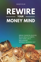 Rewire Your Money Mind: Break Financial Blocks, Build Wealth Habits, and Think Like a Millionaire Without Burning Out B0FJMCPC3J Book Cover