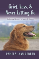 Grief, Loss, and Never Letting Go: In Loving Memory of Irwin B. Gerber 1667875221 Book Cover