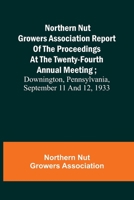 Northern Nut Growers Association Report of the Proceedings at the Twenty-Fourth Annual Meeting; Downington, Pennsylvania, September 11 and 12, 1933 9356906394 Book Cover