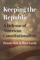Keeping the Republic: A Defense of American Constitutionalism (American Political Thought) 0700636234 Book Cover
