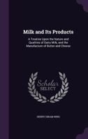 Milk and Its Products: a Treatise Upon the Nature and Qualities of Dairy Milk and the Manufacture of Butter and Cheese 101353705X Book Cover