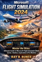 Microsoft flight Simulation 2024 Game Guide: Master the Skies: Ultimate Guide to Microsoft Flight Simulator 2024 Career, Realism, Exploration & Pro Mastery B0GF8HFR57 Book Cover
