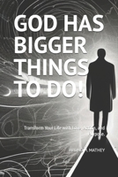 GOD HAS BIGGER THINGS TO DO!: Transform Your Life with Love, Action, and Purpose. B0DSKZ5FQ2 Book Cover