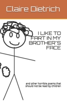 I Like to Fart in My Brother's Face: and other horrible poems that should not be read by children B08CPB7PQL Book Cover