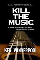 Kill The Music: Country music was his mistress-his wife wanted her dead. 0990365522 Book Cover