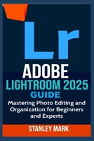 Adobe Lightroom 2025 Guide: Mastering Photo Editing and Organization for Beginners and Experts B0FDK4KL44 Book Cover