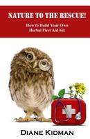 Nature to the Rescue!: How to Build Your Own Herbal First Aid Kit 1481166050 Book Cover
