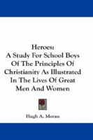 Heroes: A Study for School Boys of the Principles of Christianity as Illustrated in the Lives of Great Men and Women 1430484357 Book Cover