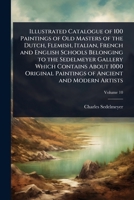 Illustrated Catalogue of 100 Paintings of Old Masters of the Dutch, Flemish, Italian, French and English Schools Belonging to the Sedelmeyer Gallery ... Paintings of Ancient and Modern Artists 1024102440 Book Cover