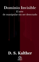 Dominio Invisible: El arte de manipular sin ser detectado (Spanish Edition) B0FCDNX1YR Book Cover