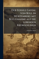 Der Fossile Gavial Von Boll In Würtemberg: Mit Bezugnahme Auf Die Lebenden Krokodilinen...... 1247931846 Book Cover