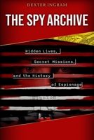 The Spy Archive: Hidden Lives, Secret Missions, and the History of Espionage B0FH392PFY Book Cover